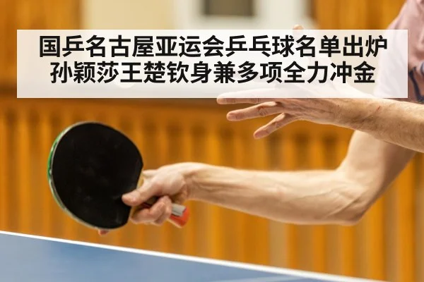国乒名古屋亚运会乒乓球名单出炉 孙颖莎王楚钦身兼多项全力冲金