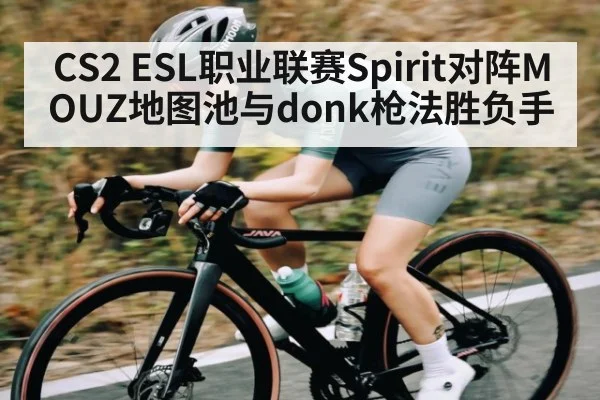 CS2 ESL职业联赛Spirit对阵MOUZ地图池与donk枪法胜负手