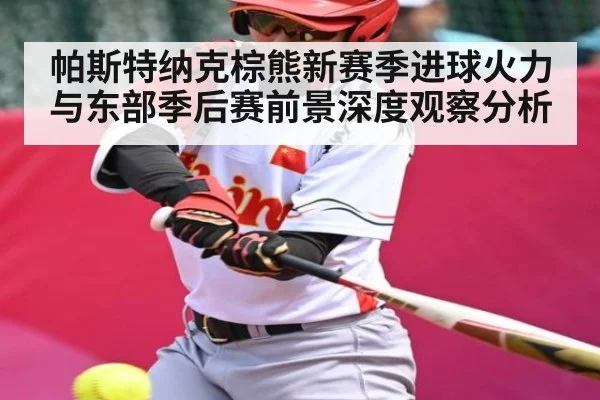 帕斯特纳克棕熊新赛季进球火力与东部季后赛前景深度观察分析