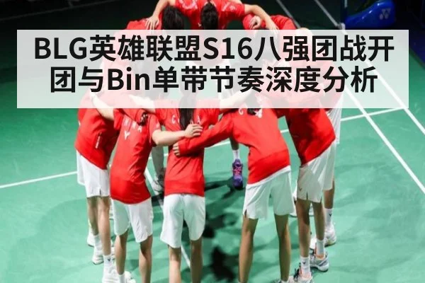 BLG英雄联盟S16八强团战开团与Bin单带节奏深度分析