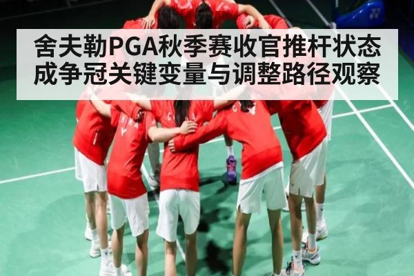 舍夫勒PGA秋季赛收官推杆状态成争冠关键变量与调整路径观察